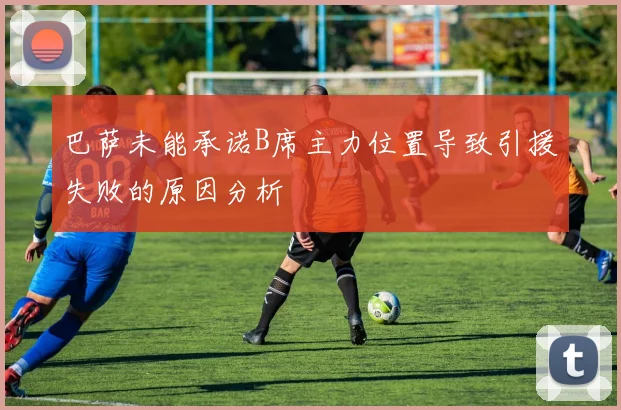 巴萨未能承诺B席主力位置导致引援失败的原因分析