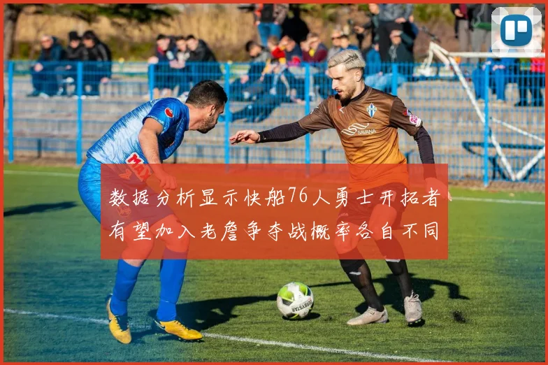 数据分析显示快船76人勇士开拓者有望加入老詹争夺战概率各自不同
