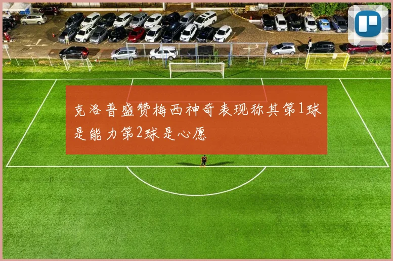 克洛普盛赞梅西神奇表现称其第1球是能力第2球是心愿