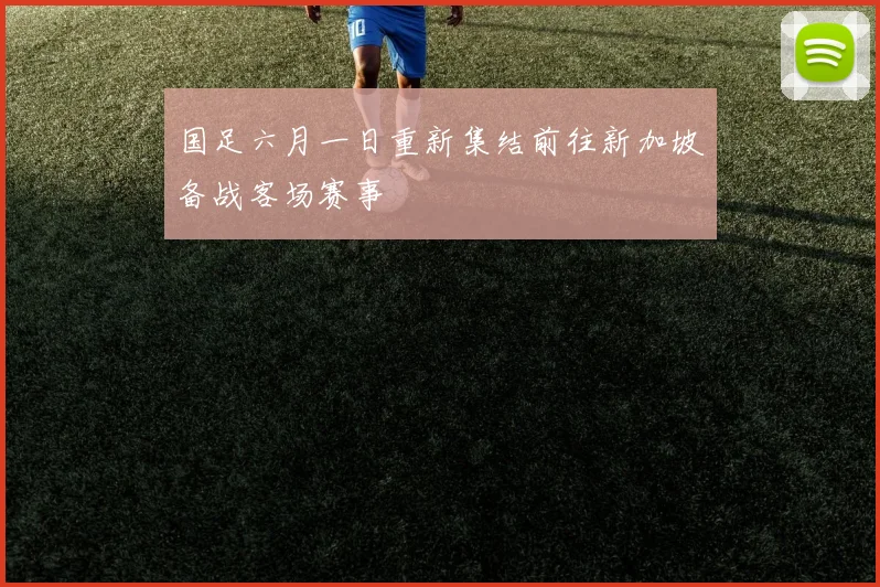 国足六月一日重新集结前往新加坡备战客场赛事