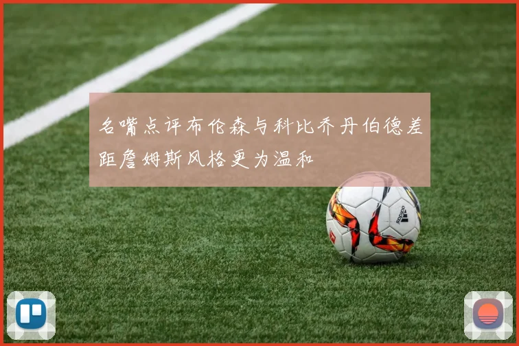名嘴点评布伦森与科比乔丹伯德差距詹姆斯风格更为温和