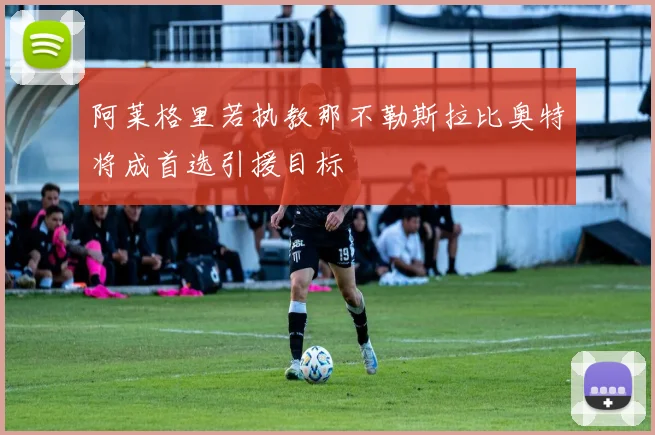 阿莱格里若执教那不勒斯拉比奥特将成首选引援目标